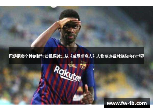 巴萨尼奥个性剖析与动机探讨：从《威尼斯商人》人物塑造看其复杂内心世界
