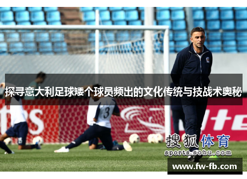 探寻意大利足球矮个球员频出的文化传统与技战术奥秘
