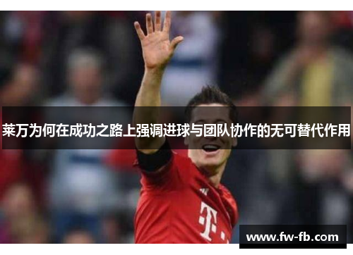 莱万为何在成功之路上强调进球与团队协作的无可替代作用