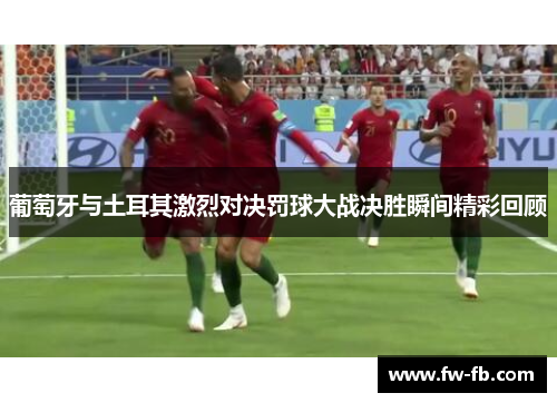 葡萄牙与土耳其激烈对决罚球大战决胜瞬间精彩回顾