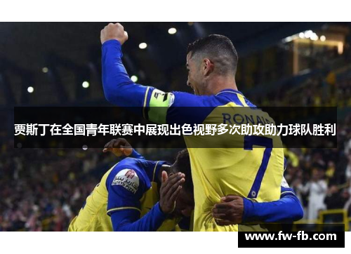 贾斯丁在全国青年联赛中展现出色视野多次助攻助力球队胜利