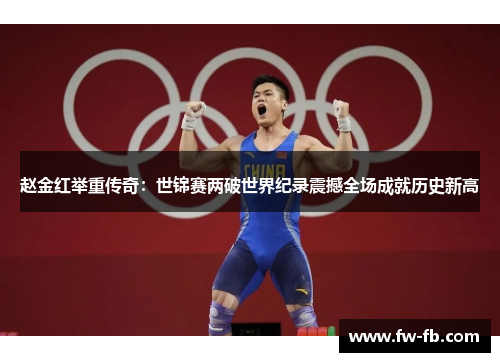 赵金红举重传奇:世锦赛两破世界纪录震撼全场成就历史新高 赵金红举重传奇:世锦赛两破世界纪录震撼全场成就历史新高