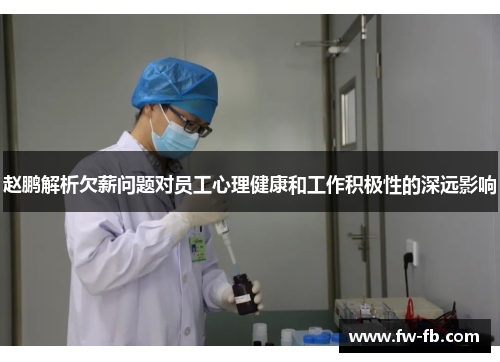 赵鹏解析欠薪问题对员工心理健康和工作积极性的深远影响 赵鹏解析欠薪问题对员工心理健康和工作积极性的深远影响