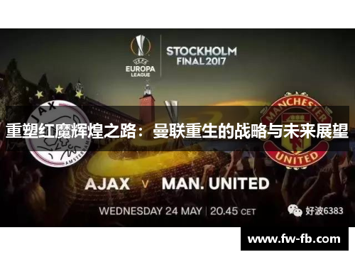 重塑红魔辉煌之路:曼联重生的战略与未来展望 重塑红魔辉煌之路:曼联重生的战略与未来展望