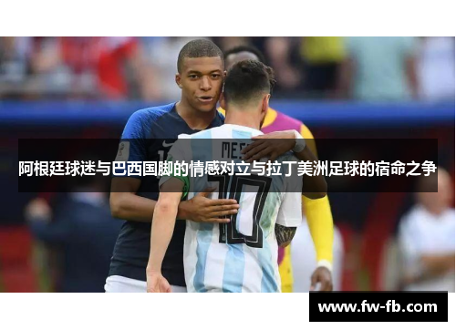 阿根廷球迷与巴西国脚的情感对立与拉丁美洲足球的宿命之争