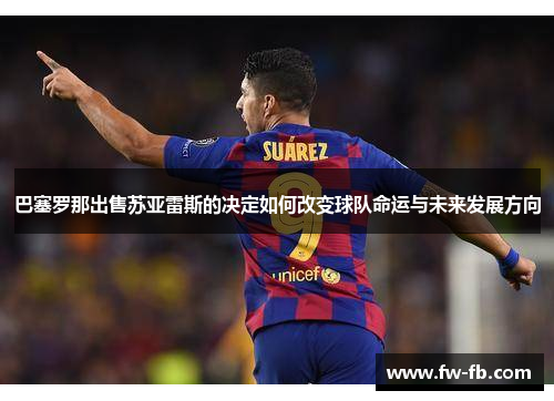 巴塞罗那出售苏亚雷斯的决定如何改变球队命运与未来发展方向 巴塞罗那出售苏亚雷斯的决定如何改变球队命运与未来发展方向