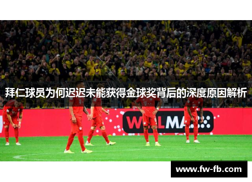 拜仁球员为何迟迟未能获得金球奖背后的深度原因解析 拜仁球员为何迟迟未能获得金球奖背后的深度原因解析