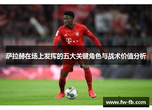 萨拉赫在场上发挥的五大关键角色与战术价值分析