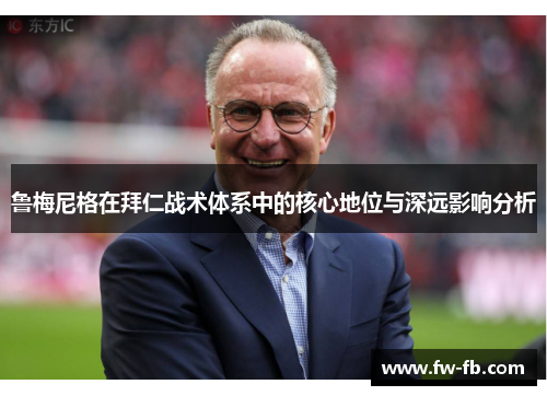 鲁梅尼格在拜仁战术体系中的核心地位与深远影响分析