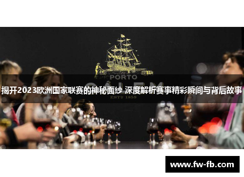 揭开2023欧洲国家联赛的神秘面纱 深度解析赛事精彩瞬间与背后故事