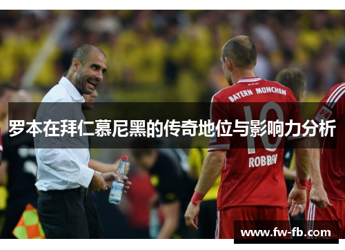 罗本在拜仁慕尼黑的传奇地位与影响力分析