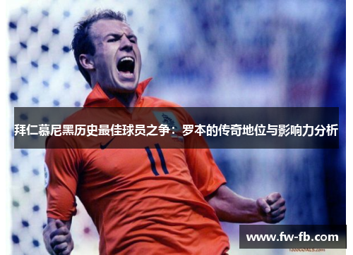 拜仁慕尼黑历史最佳球员之争：罗本的传奇地位与影响力分析
