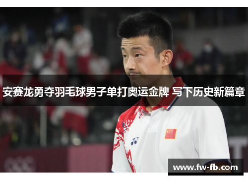 安赛龙勇夺羽毛球男子单打奥运金牌 写下历史新篇章 安赛龙勇夺羽毛球男子单打奥运金牌 写下历史新篇章