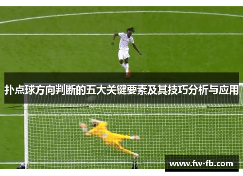 扑点球方向判断的五大关键要素及其技巧分析与应用 扑点球方向判断的五大关键要素及其技巧分析与应用