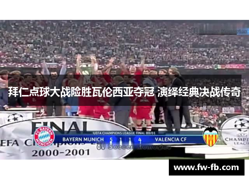 拜仁点球大战险胜瓦伦西亚夺冠 演绎经典决战传奇 拜仁点球大战险胜瓦伦西亚夺冠 演绎经典决战传奇