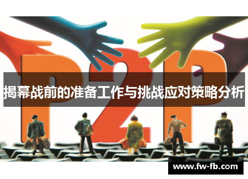 揭幕战前的准备工作与挑战应对策略分析 揭幕战前的准备工作与挑战应对策略分析