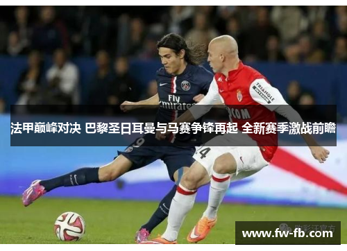 法甲巅峰对决 巴黎圣日耳曼与马赛争锋再起 全新赛季激战前瞻