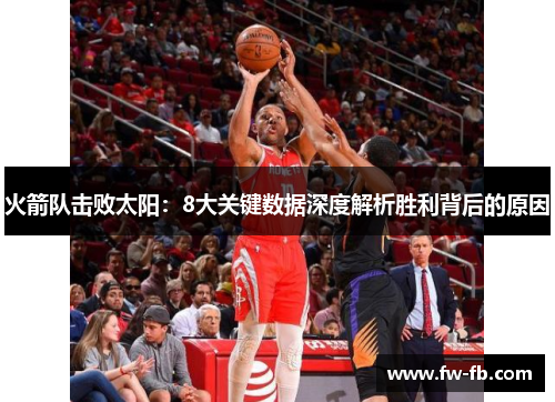 火箭队击败太阳：8大关键数据深度解析胜利背后的原因