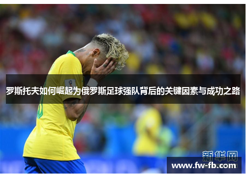 罗斯托夫如何崛起为俄罗斯足球强队背后的关键因素与成功之路