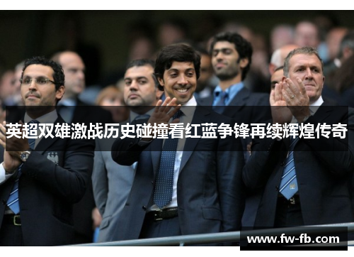 英超双雄激战历史碰撞看红蓝争锋再续辉煌传奇
