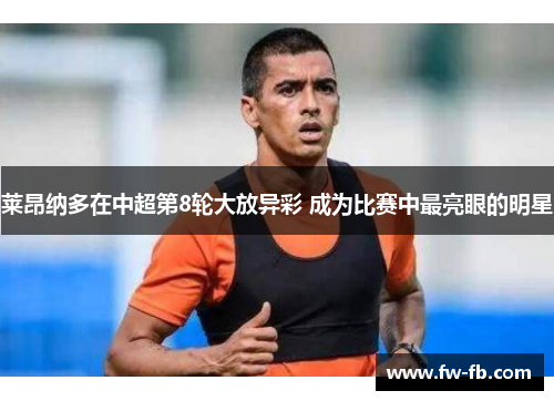 莱昂纳多在中超第8轮大放异彩 成为比赛中最亮眼的明星 莱昂纳多在中超第8轮大放异彩 成为比赛中最亮眼的明星