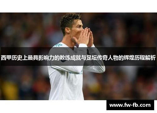 西甲历史上最具影响力的教练成就与足坛传奇人物的辉煌历程解析