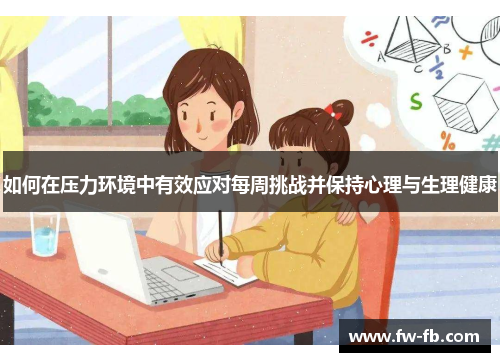 如何在压力环境中有效应对每周挑战并保持心理与生理健康 如何在压力环境中有效应对每周挑战并保持心理与生理健康