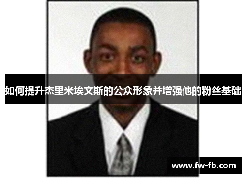 如何提升杰里米埃文斯的公众形象并增强他的粉丝基础
