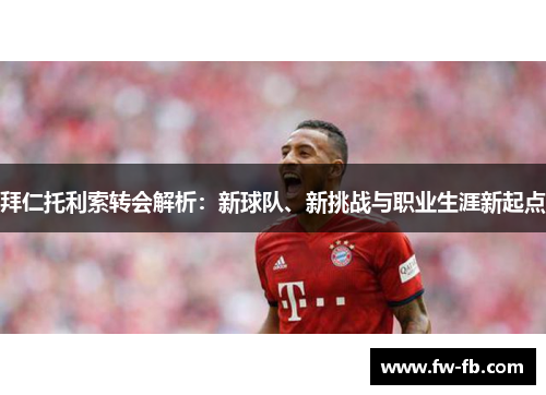 拜仁托利索转会解析：新球队、新挑战与职业生涯新起点