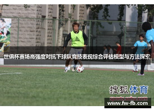 世俱杯赛场高强度对抗下球队竞技表现综合评估模型与方法探索