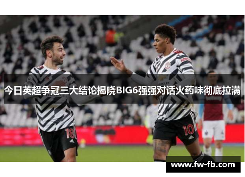 今日英超争冠三大结论揭晓BIG6强强对话火药味彻底拉满