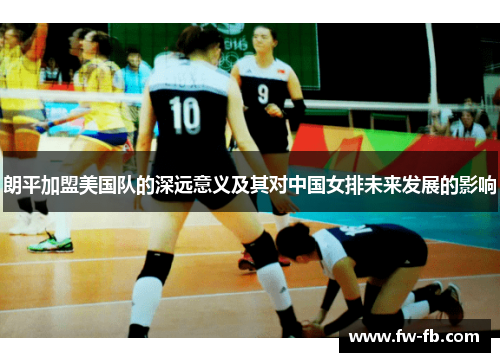 朗平加盟美国队的深远意义及其对中国女排未来发展的影响