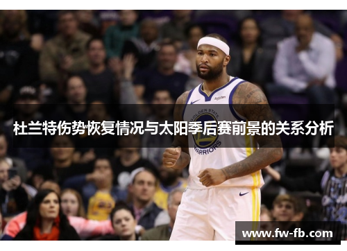 杜兰特伤势恢复情况与太阳季后赛前景的关系分析 杜兰特伤势恢复情况与太阳季后赛前景的关系分析