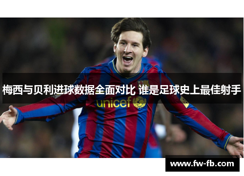 梅西与贝利进球数据全面对比 谁是足球史上最佳射手 梅西与贝利进球数据全面对比 谁是足球史上最佳射手
