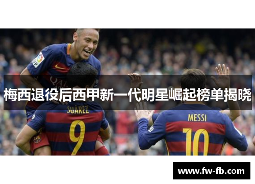 梅西退役后西甲新一代明星崛起榜单揭晓