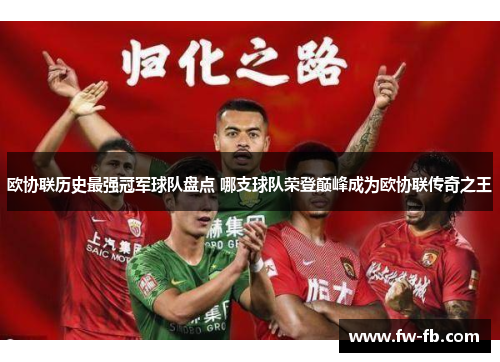 欧协联历史最强冠军球队盘点 哪支球队荣登巅峰成为欧协联传奇之王