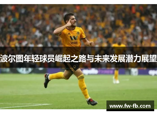 波尔图年轻球员崛起之路与未来发展潜力展望