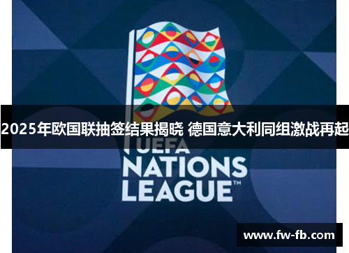 2025年欧国联抽签结果揭晓 德国意大利同组激战再起