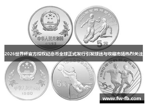 2026世界杯官方授权纪念币全球正式发行引发球迷与收藏市场热烈关注