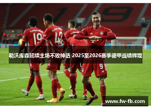 勒沃库森延续主场不败神话 2025至2026赛季德甲战绩辉煌 勒沃库森延续主场不败神话 2025至2026赛季德甲战绩辉煌