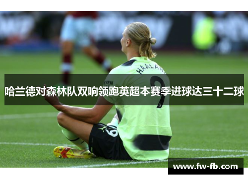 哈兰德对森林队双响领跑英超本赛季进球达三十二球