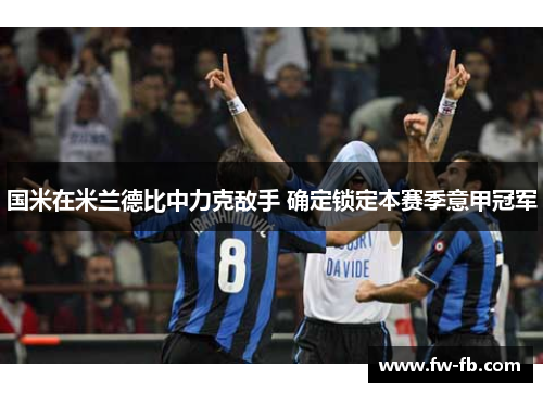 国米在米兰德比中力克敌手 确定锁定本赛季意甲冠军