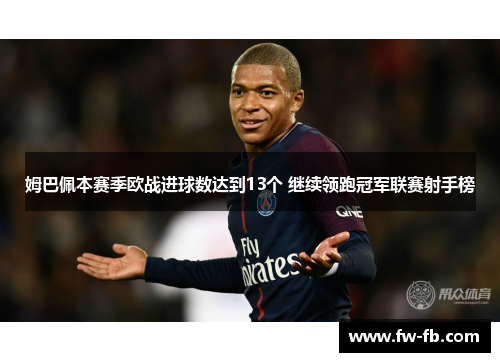 姆巴佩本赛季欧战进球数达到13个 继续领跑冠军联赛射手榜 姆巴佩本赛季欧战进球数达到13个 继续领跑冠军联赛射手榜