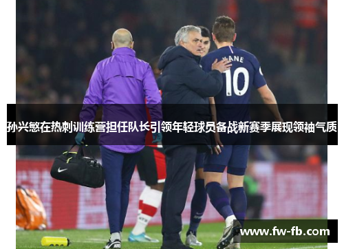 孙兴慜在热刺训练营担任队长引领年轻球员备战新赛季展现领袖气质 孙兴慜在热刺训练营担任队长引领年轻球员备战新赛季展现领袖气质