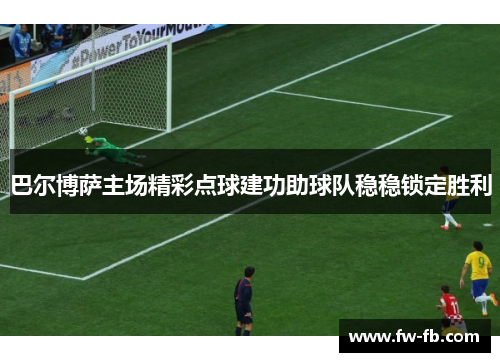 巴尔博萨主场精彩点球建功助球队稳稳锁定胜利