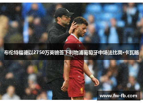 布伦特福德以2750万英镑签下利物浦葡萄牙中场法比奥·卡瓦略 布伦特福德以2750万英镑签下利物浦葡萄牙中场法比奥·卡瓦略