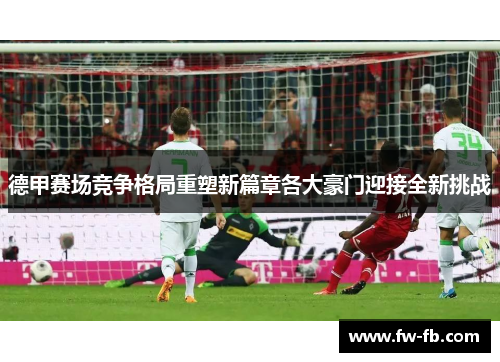 德甲赛场竞争格局重塑新篇章各大豪门迎接全新挑战