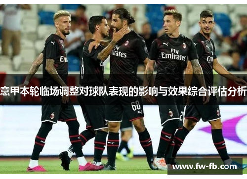 意甲本轮临场调整对球队表现的影响与效果综合评估分析 意甲本轮临场调整对球队表现的影响与效果综合评估分析