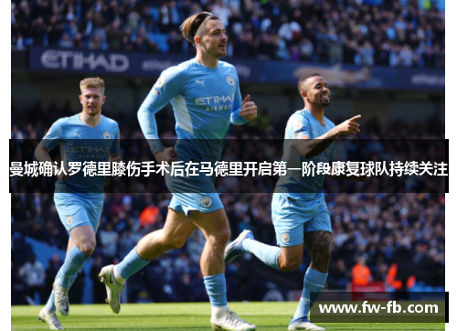 曼城确认罗德里膝伤手术后在马德里开启第一阶段康复球队持续关注