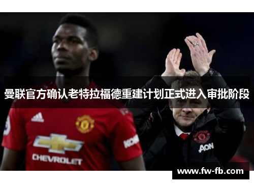 曼联官方确认老特拉福德重建计划正式进入审批阶段